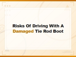Risks of Driving with a Damaged Tie Rod Boot: What You Need to Know
