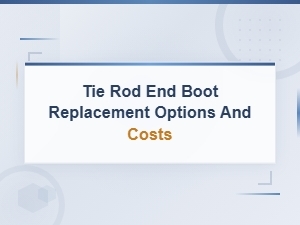 Tie Rod End Boot Replacement Options, Costs, and When to Act