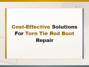 Cost-Effective Solutions for Torn Tie Rod Boot Repair and Common Causes