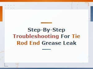 Step-By-Step Troubleshooting for Tie Rod End Grease Leak