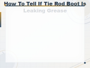 How to Tell If Your Tie Rod Boot Is Leaking Grease – Key Warning Signs