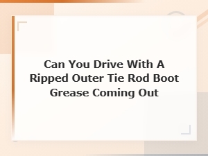 Can You Drive with a Ripped Outer Tie Rod Boot Grease Coming Out