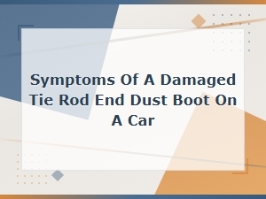 Symptoms of a Damaged Tie Rod End Dust Boot on a Car