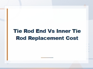 Tie Rod End vs Inner Tie Rod Replacement Cost Comparison Guide